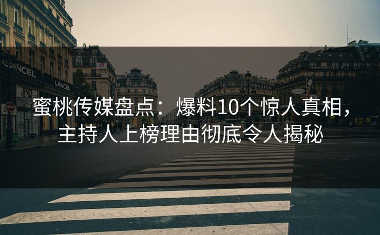 蜜桃传媒盘点：爆料10个惊人真相，主持人上榜理由彻底令人揭秘